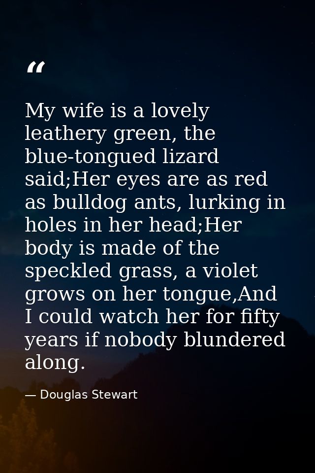 My wife is a lovely leathery green, the blue-tongued lizard said;Her eyes are as red as bulldog ants, lurking in holes i — Douglas Stewart