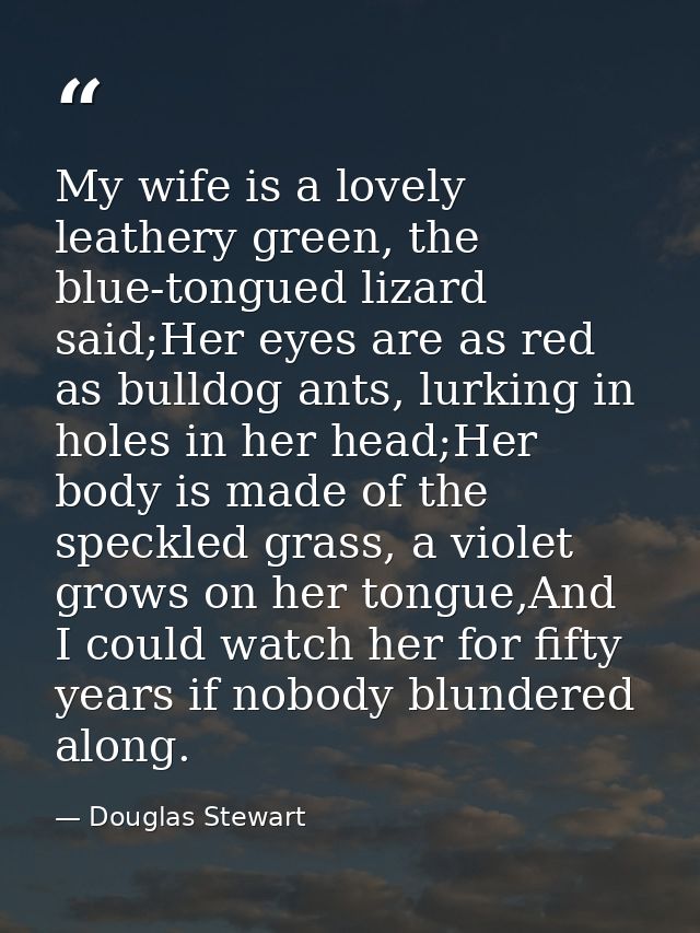My wife is a lovely leathery green, the blue-tongued lizard said;Her eyes are as red as bulldog ants, lurking in holes i — Douglas Stewart