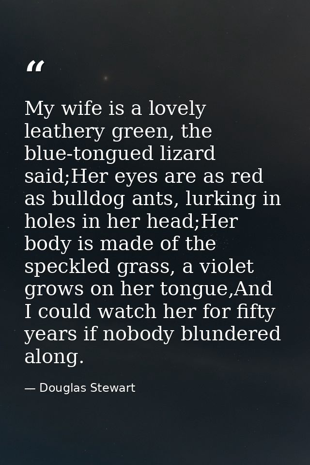 My wife is a lovely leathery green, the blue-tongued lizard said;Her eyes are as red as bulldog ants, lurking in holes i — Douglas Stewart