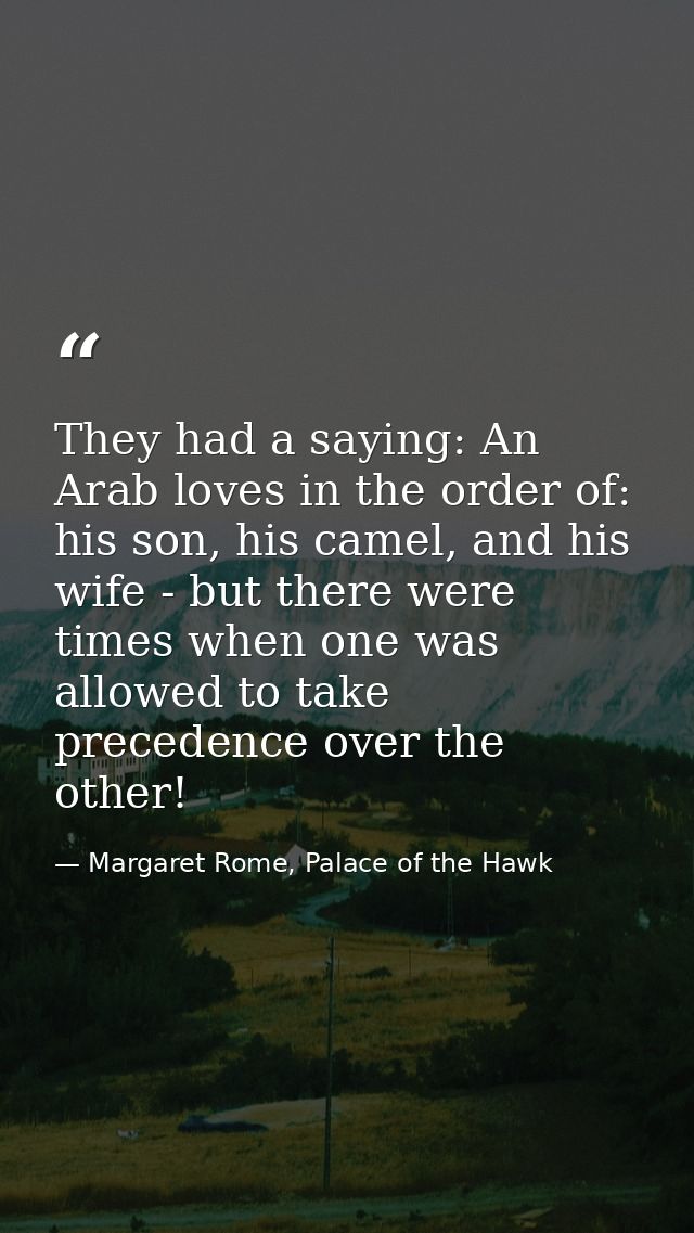 They had a saying: An Arab loves in the order of: his son, his camel, and his wife - but there were times when one was a — Margaret Rome, Palace of the Hawk
