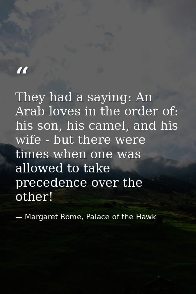 They had a saying: An Arab loves in the order of: his son, his camel, and his wife - but there were times when one was a — Margaret Rome, Palace of the Hawk