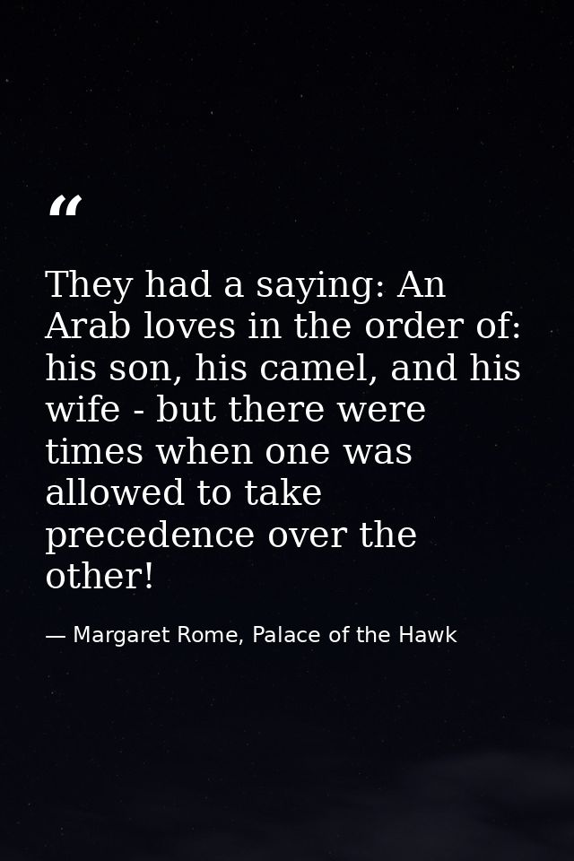 They had a saying: An Arab loves in the order of: his son, his camel, and his wife - but there were times when one was a — Margaret Rome, Palace of the Hawk