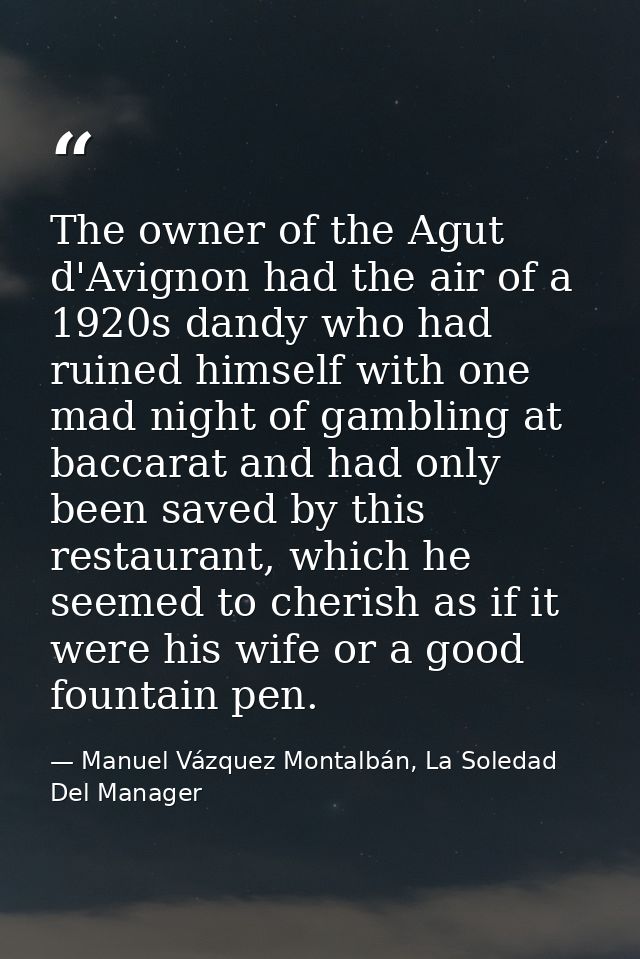 The owner of the Agut d'Avignon had the air of a 1920s dandy who had ruined himself with one mad night of gambling at ba — Manuel Vázquez Montalbán, La Soledad Del Manager