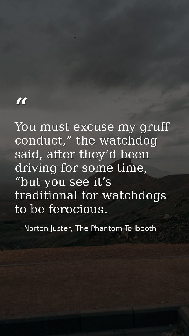 You must excuse my gruff conduct,” the watchdog said, after they’d been driving for some time, “but you see it’s traditi — Norton Juster, The Phantom Tollbooth