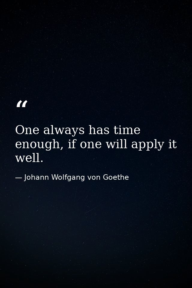 One always has time enough, if one will apply it well. — Johann Wolfgang von Goethe