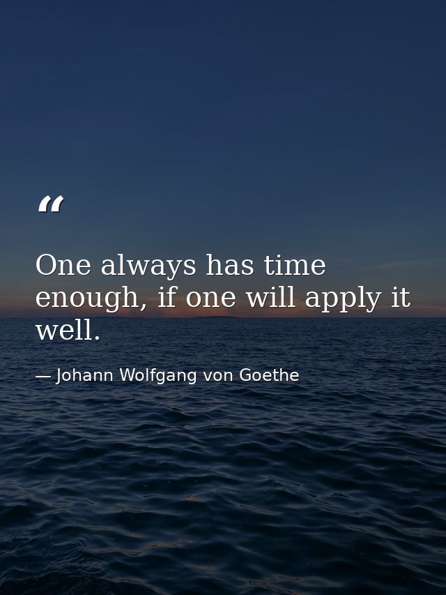 One always has time enough, if one will apply it well. — Johann Wolfgang von Goethe