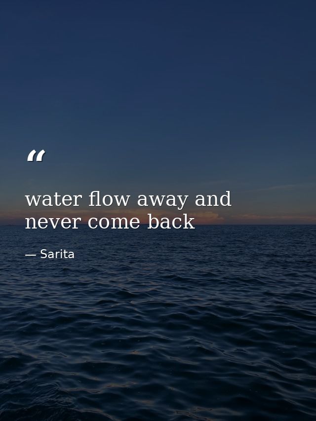 water flow away and never come back — Sarita