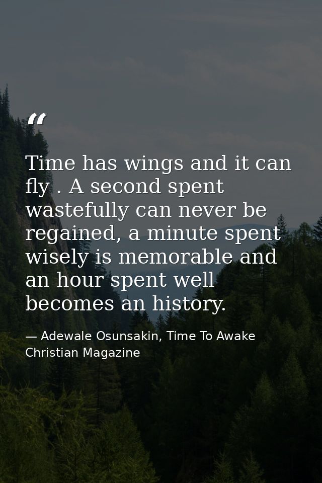 Time has wings and it can fly . A second spent wastefully can never be regained, a minute spent wisely is memorable and  — Adewale Osunsakin, Time To Awake Christian Magazine