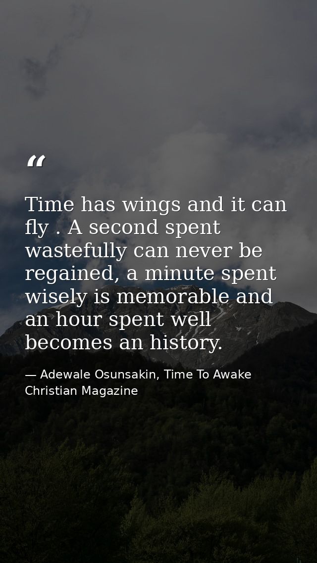 Time has wings and it can fly . A second spent wastefully can never be regained, a minute spent wisely is memorable and  — Adewale Osunsakin, Time To Awake Christian Magazine