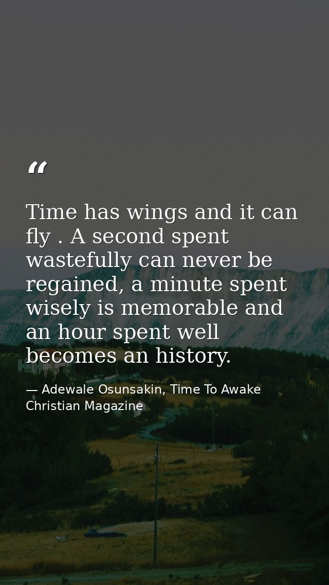 Time has wings and it can fly . A second spent wastefully can never be regained, a minute spent wisely is memorable and  — Adewale Osunsakin, Time To Awake Christian Magazine