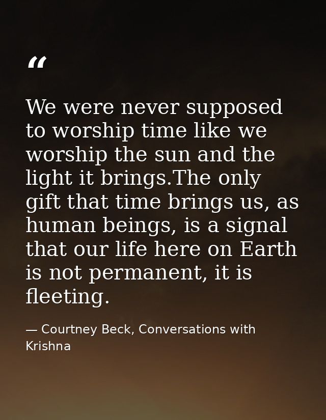 We were never supposed to worship time like we worship the sun and the light it brings.The only gift that time brings us — Courtney Beck, Conversations with Krishna