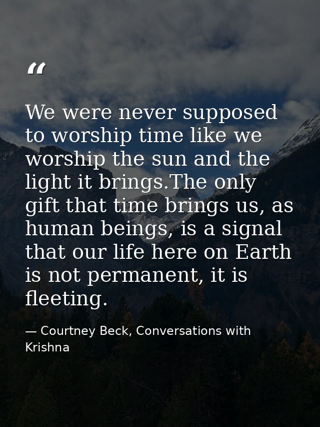 We were never supposed to worship time like we worship the sun and the light it brings.The only gift that time brings us — Courtney Beck, Conversations with Krishna