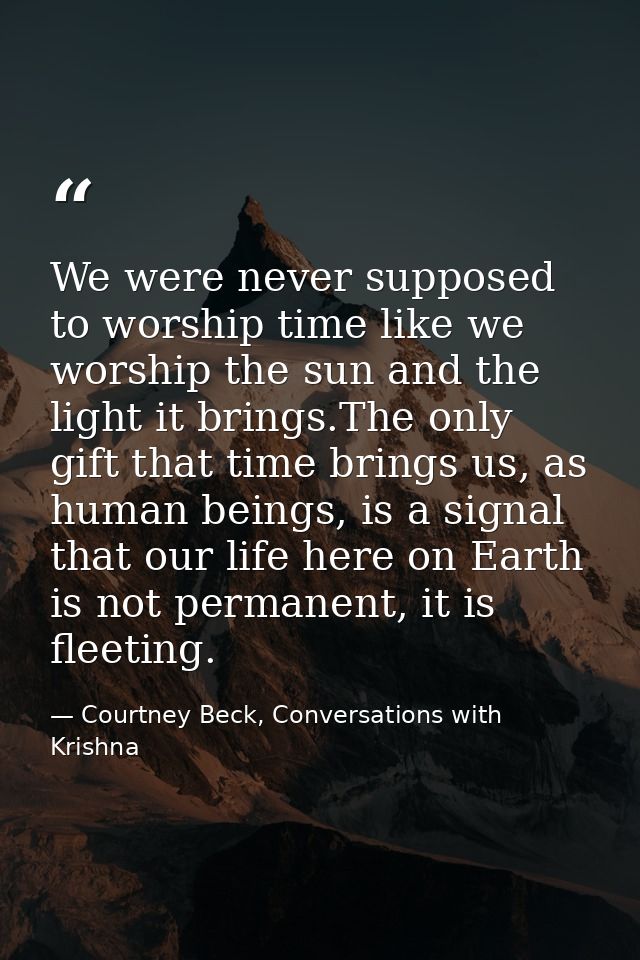 We were never supposed to worship time like we worship the sun and the light it brings.The only gift that time brings us — Courtney Beck, Conversations with Krishna