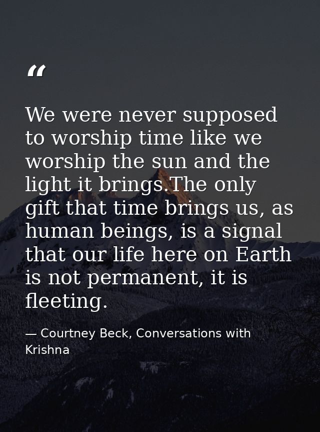 We were never supposed to worship time like we worship the sun and the light it brings.The only gift that time brings us — Courtney Beck, Conversations with Krishna