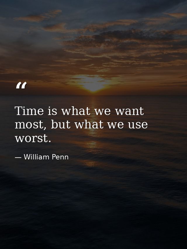 Time is what we want most, but what we use worst. — William Penn