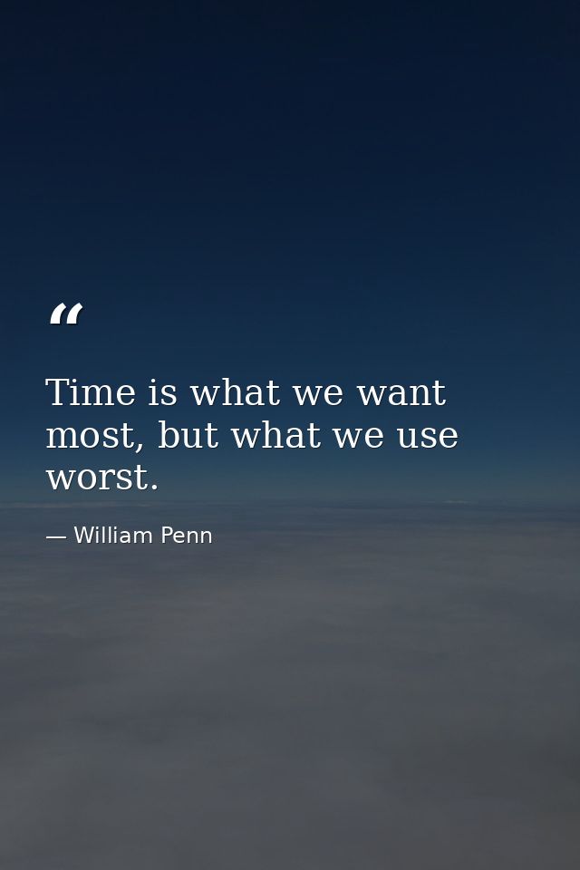 Time is what we want most, but what we use worst. — William Penn