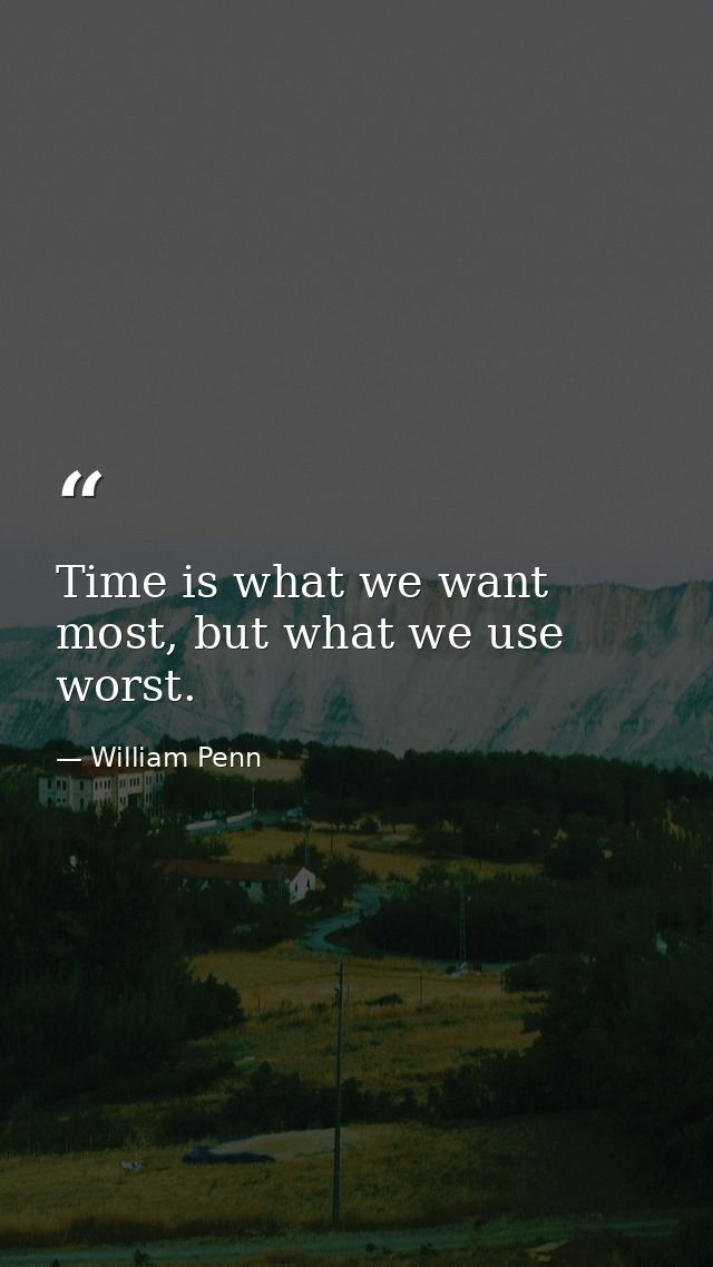 Time is what we want most, but what we use worst. — William Penn