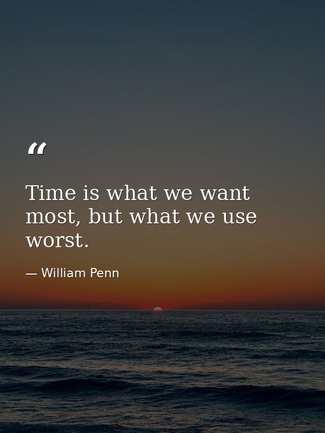 Time is what we want most, but what we use worst. — William Penn