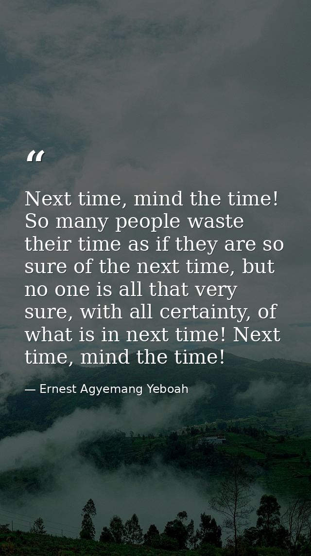 Next time, mind the time! So many people waste their time as if they are so sure of the next time, but no one is all tha — Ernest Agyemang Yeboah