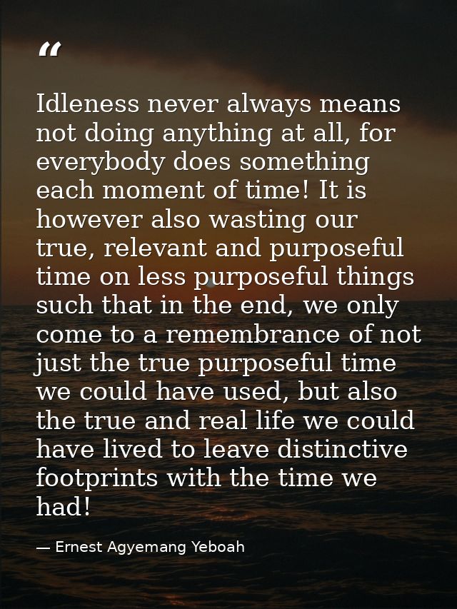 Idleness never always means not doing anything at all, for everybody does something each moment of time! It is however a — Ernest Agyemang Yeboah