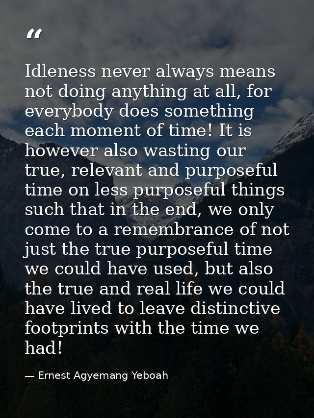 Idleness never always means not doing anything at all, for everybody does something each moment of time! It is however a — Ernest Agyemang Yeboah