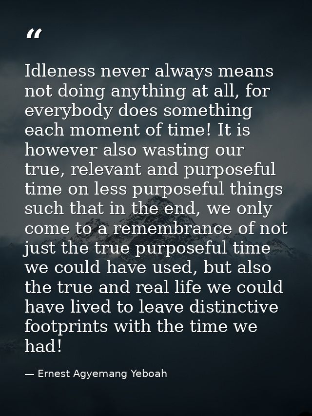Idleness never always means not doing anything at all, for everybody does something each moment of time! It is however a — Ernest Agyemang Yeboah