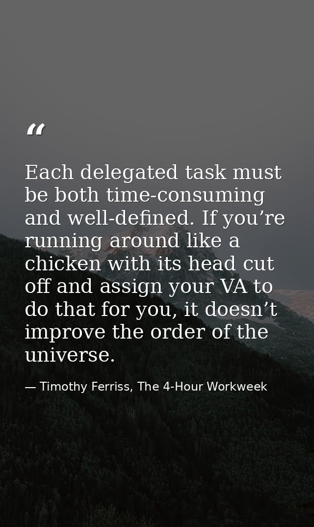 Each delegated task must be both time-consuming and well-defined. If you’re running around like a chicken with its head  — Timothy Ferriss, The 4-Hour Workweek