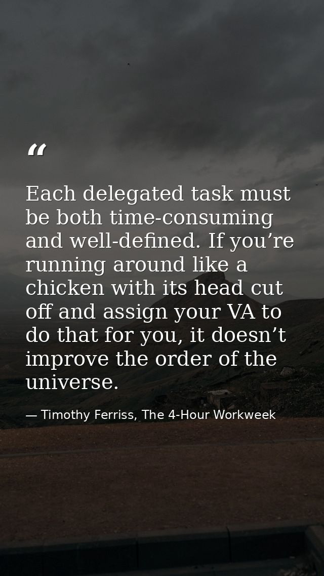 Each delegated task must be both time-consuming and well-defined. If you’re running around like a chicken with its head  — Timothy Ferriss, The 4-Hour Workweek