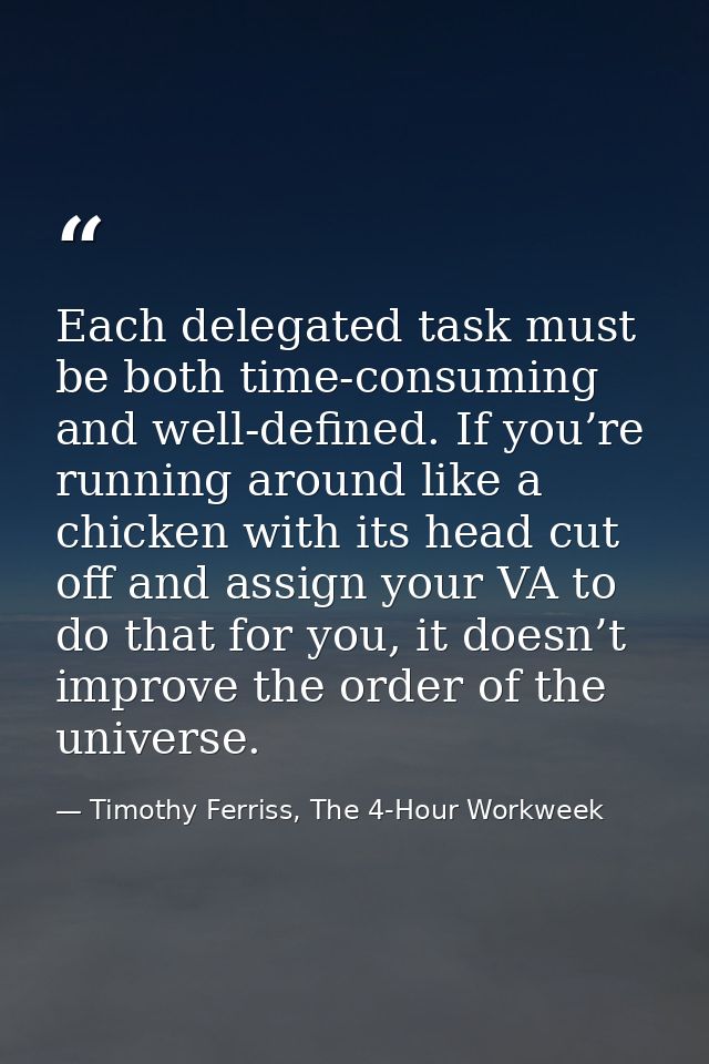 Each delegated task must be both time-consuming and well-defined. If you’re running around like a chicken with its head  — Timothy Ferriss, The 4-Hour Workweek