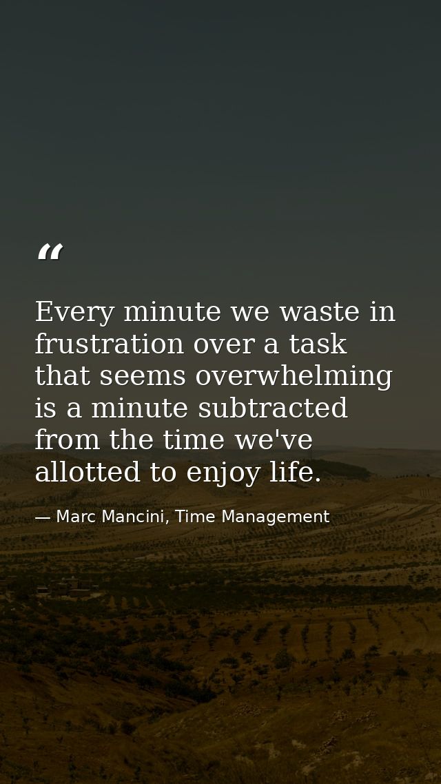 Every minute we waste in frustration over a task that seems overwhelming is a minute subtracted from the time we've allo — Marc Mancini, Time Management