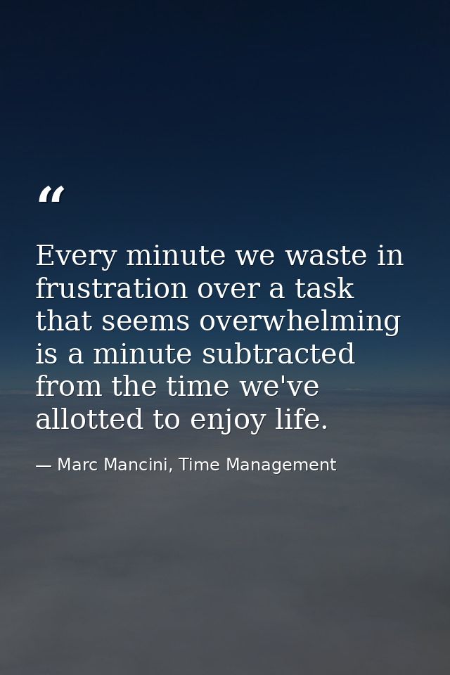 Every minute we waste in frustration over a task that seems overwhelming is a minute subtracted from the time we've allo — Marc Mancini, Time Management