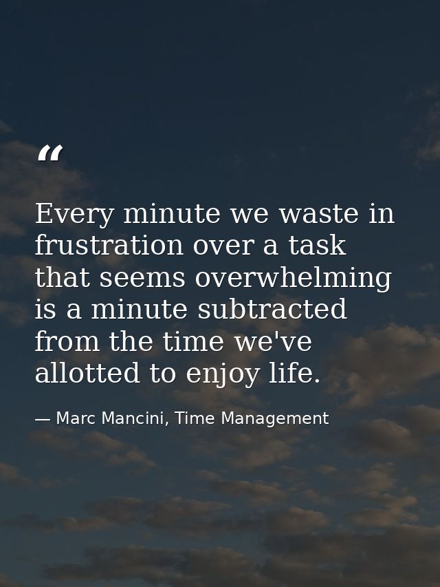 Every minute we waste in frustration over a task that seems overwhelming is a minute subtracted from the time we've allo — Marc Mancini, Time Management