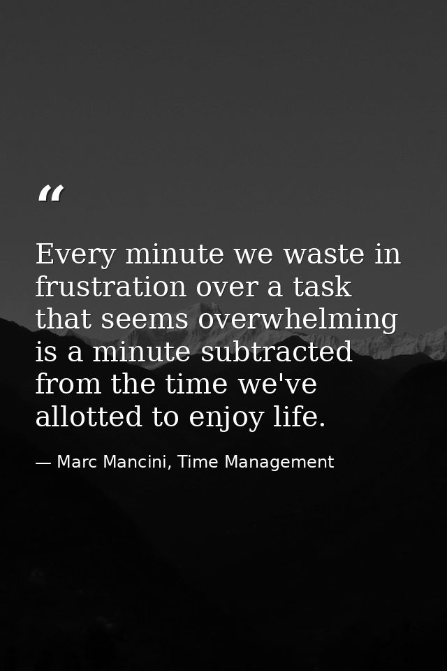 Every minute we waste in frustration over a task that seems overwhelming is a minute subtracted from the time we've allo — Marc Mancini, Time Management