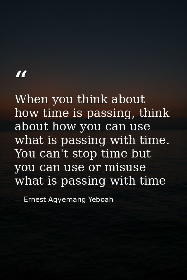 When you think about how time is passing, think about how you can use what is passing with time. You can't stop time but — Ernest Agyemang Yeboah