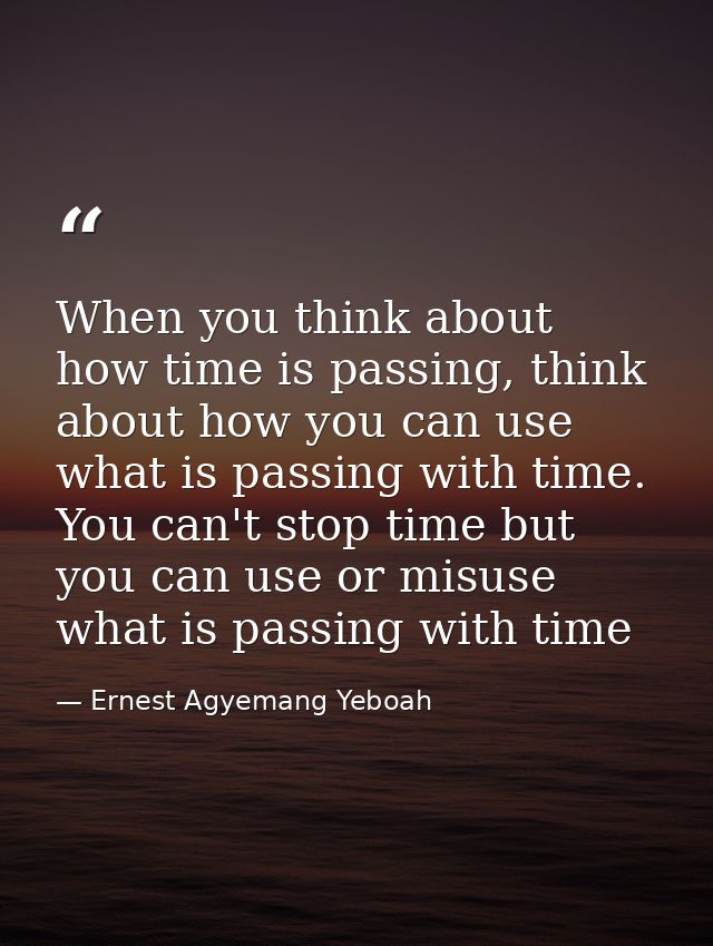 When you think about how time is passing, think about how you can use what is passing with time. You can't stop time but — Ernest Agyemang Yeboah
