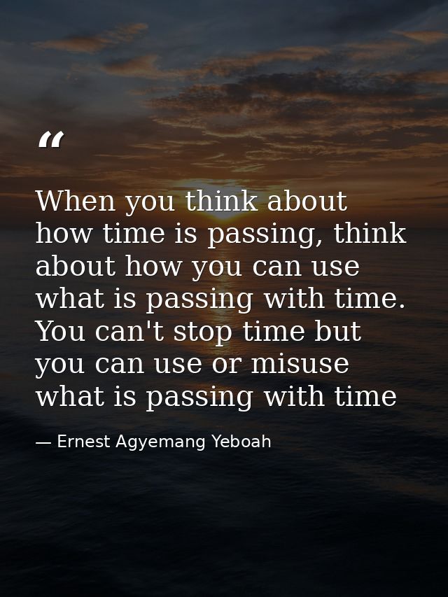 When you think about how time is passing, think about how you can use what is passing with time. You can't stop time but — Ernest Agyemang Yeboah