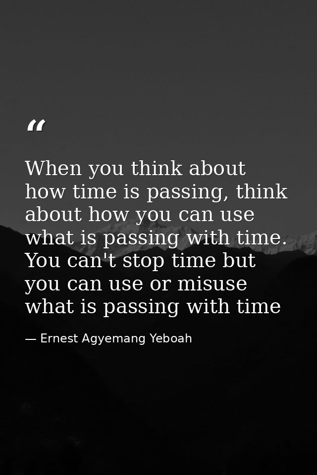 When you think about how time is passing, think about how you can use what is passing with time. You can't stop time but — Ernest Agyemang Yeboah