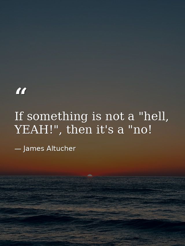 If something is not a "hell, YEAH!", then it's a "no! — James Altucher