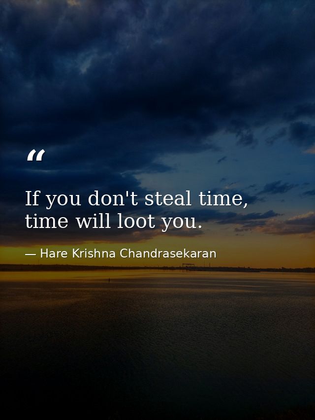 If you don't steal time, time will loot you. — Hare Krishna Chandrasekaran