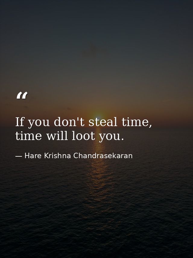 If you don't steal time, time will loot you. — Hare Krishna Chandrasekaran