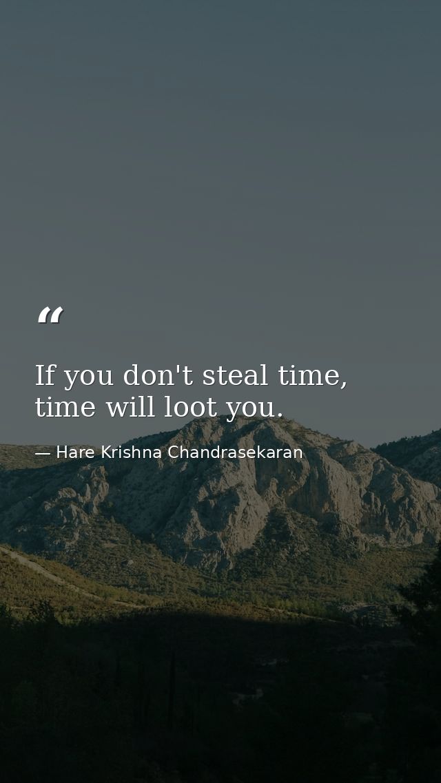 If you don't steal time, time will loot you. — Hare Krishna Chandrasekaran