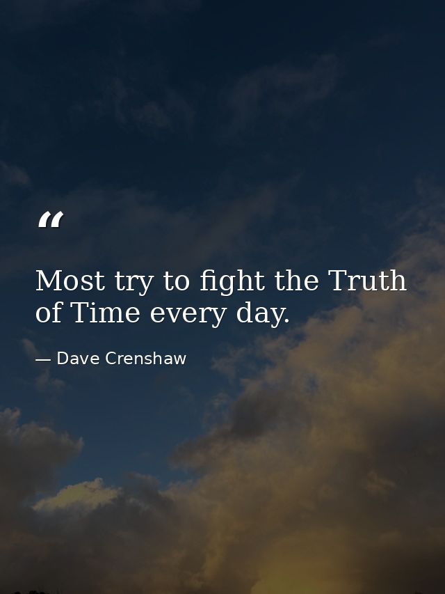 Most try to fight the Truth of Time every day. — Dave Crenshaw