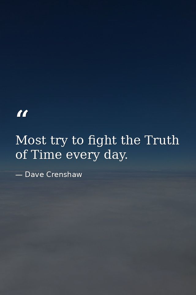 Most try to fight the Truth of Time every day. — Dave Crenshaw