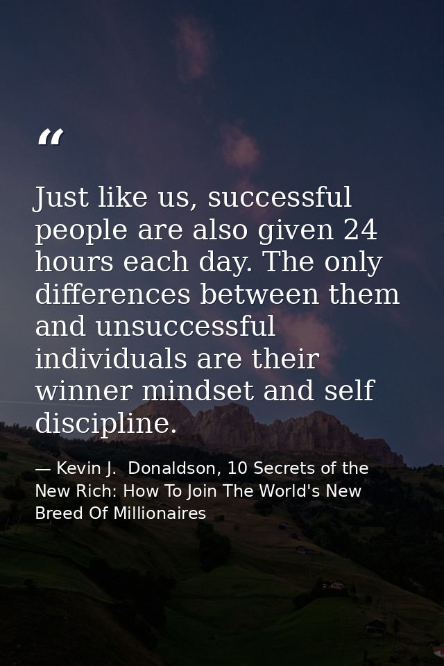 Just like us, successful people are also given 24 hours each day. The only differences between them and unsuccessful ind — Kevin J.  Donaldson, 10 Secrets of the New Rich: How To Join The World's New Breed Of Millionaires