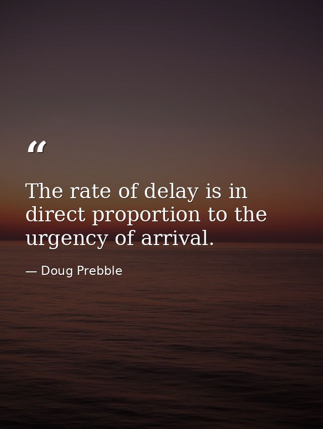 The rate of delay is in direct proportion to the urgency of arrival. — Doug Prebble