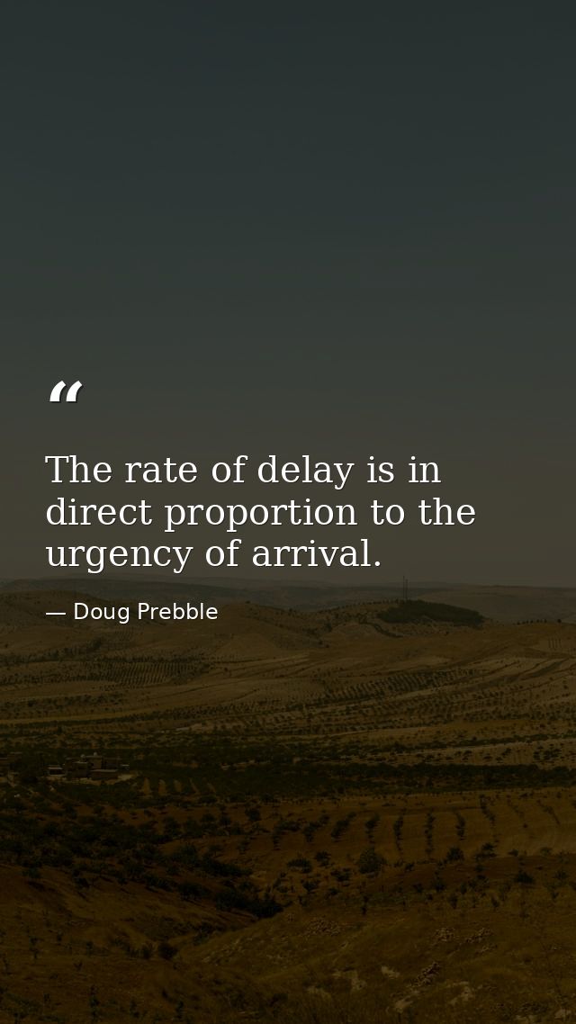 The rate of delay is in direct proportion to the urgency of arrival. — Doug Prebble