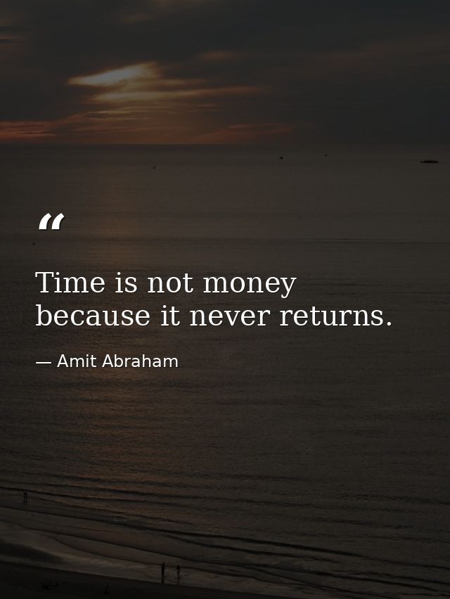 Time is not money because it never returns. — Amit Abraham