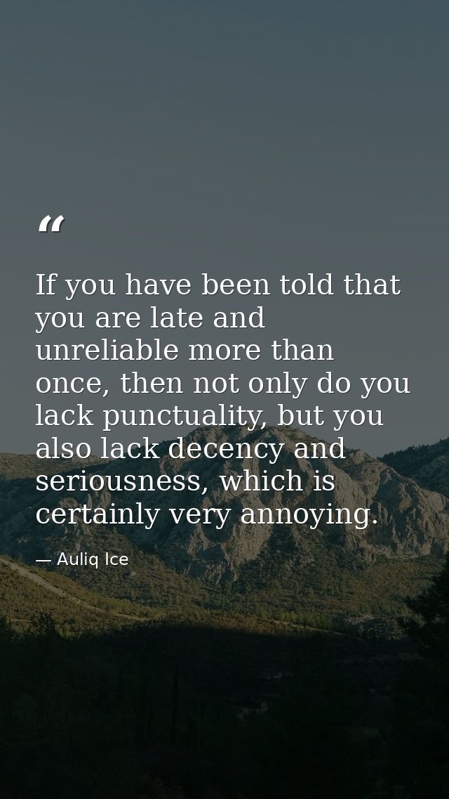 If you have been told that you are late and unreliable more than once, then not only do you lack punctuality, but you al — Auliq Ice