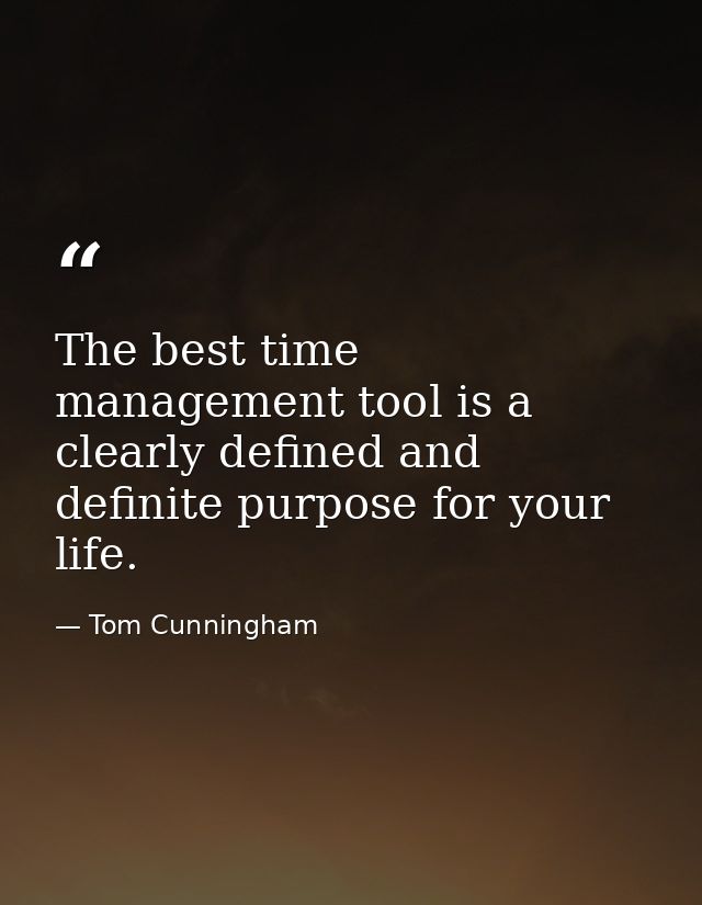 The best time management tool is a clearly defined and definite purpose for your life. — Tom Cunningham