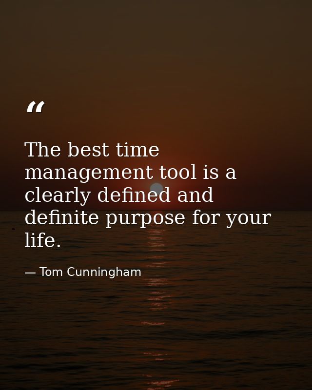 The best time management tool is a clearly defined and definite purpose for your life. — Tom Cunningham